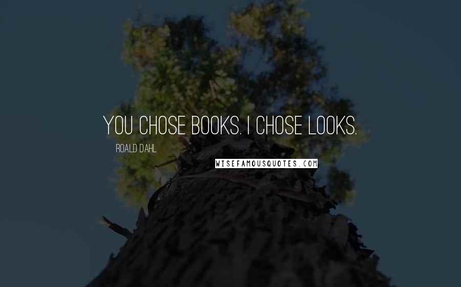 Roald Dahl Quotes: You chose books. I chose looks.