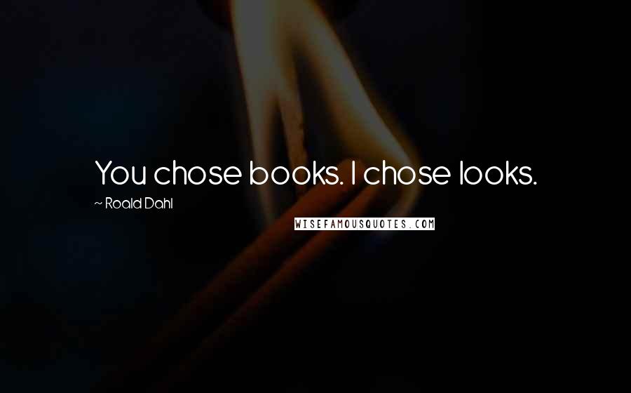 Roald Dahl Quotes: You chose books. I chose looks.