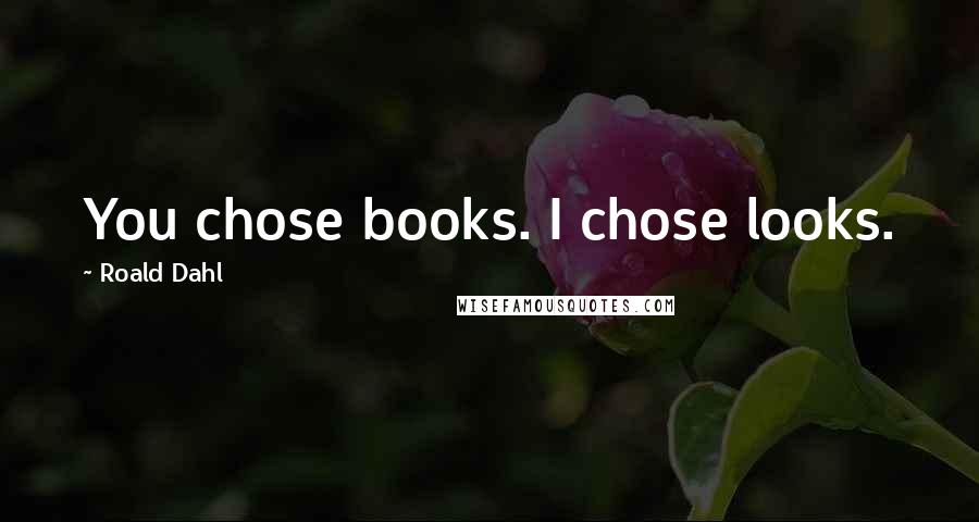 Roald Dahl Quotes: You chose books. I chose looks.