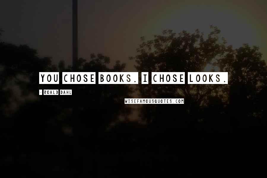 Roald Dahl Quotes: You chose books. I chose looks.