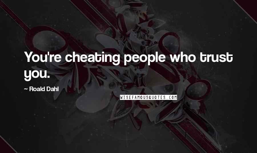 Roald Dahl Quotes: You're cheating people who trust you.