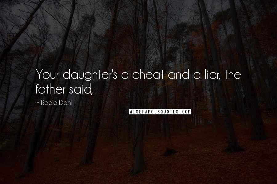Roald Dahl Quotes: Your daughter's a cheat and a liar, the father said,