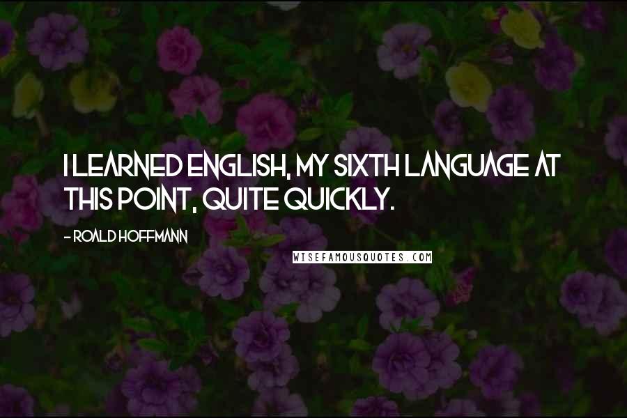 Roald Hoffmann Quotes: I learned English, my sixth language at this point, quite quickly.