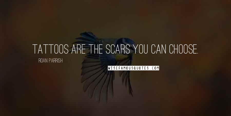 Roan Parrish Quotes: Tattoos are the scars you can choose.