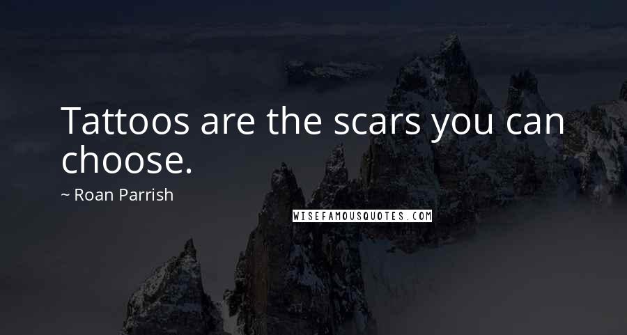 Roan Parrish Quotes: Tattoos are the scars you can choose.