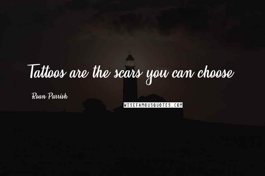 Roan Parrish Quotes: Tattoos are the scars you can choose.