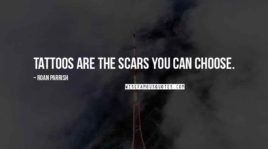 Roan Parrish Quotes: Tattoos are the scars you can choose.