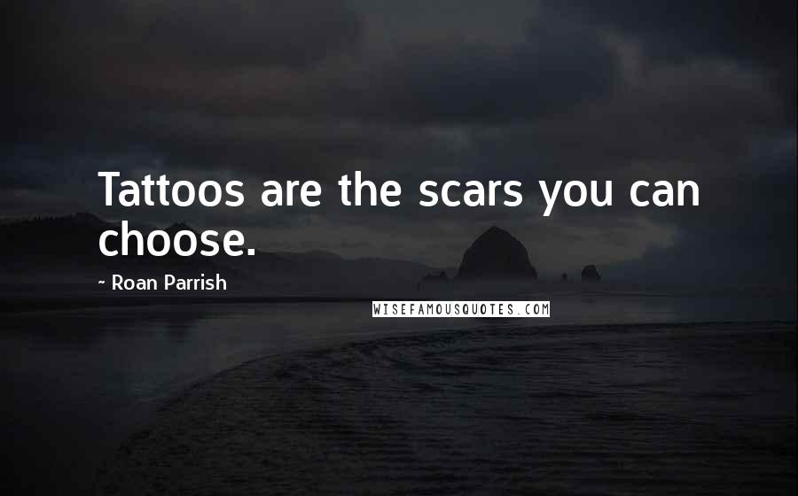 Roan Parrish Quotes: Tattoos are the scars you can choose.