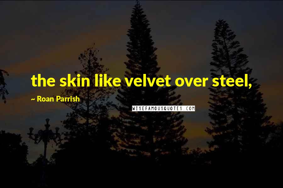 Roan Parrish Quotes: the skin like velvet over steel,