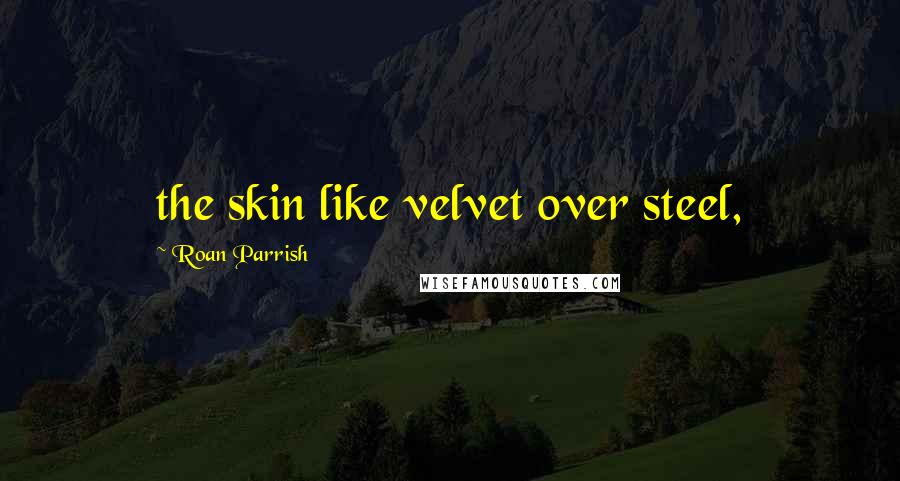 Roan Parrish Quotes: the skin like velvet over steel,