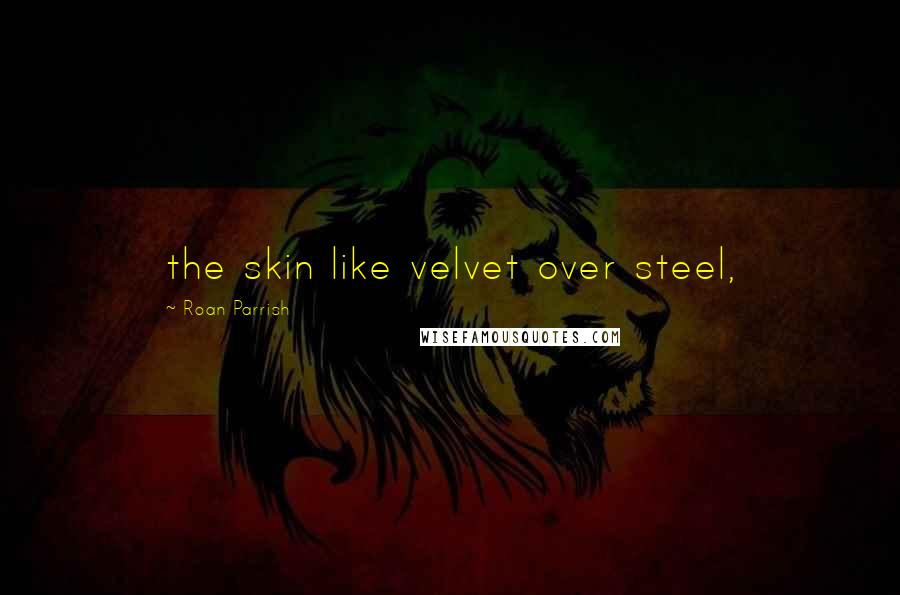 Roan Parrish Quotes: the skin like velvet over steel,