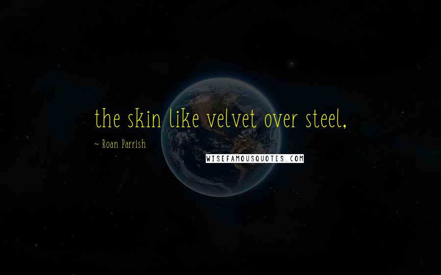 Roan Parrish Quotes: the skin like velvet over steel,