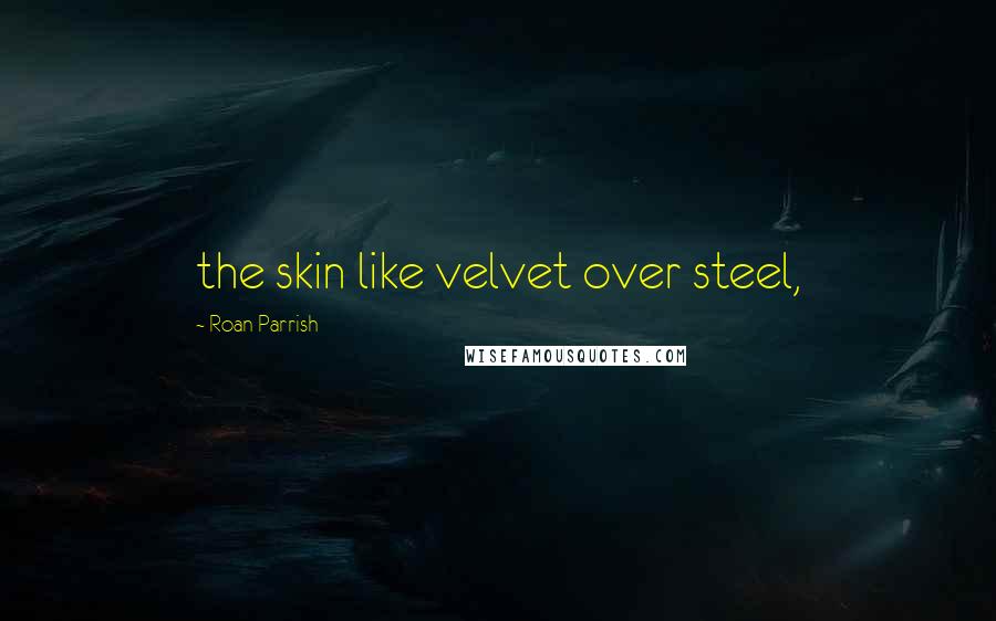 Roan Parrish Quotes: the skin like velvet over steel,