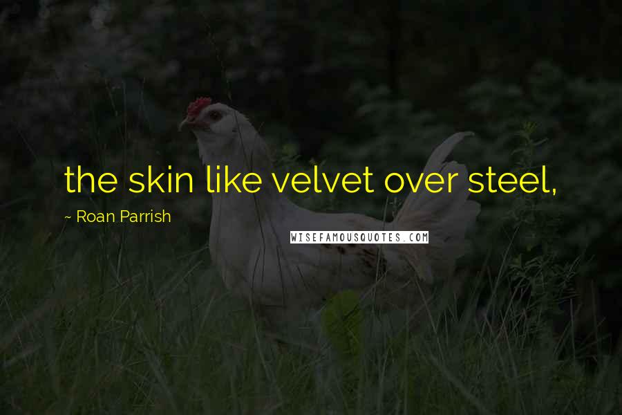 Roan Parrish Quotes: the skin like velvet over steel,