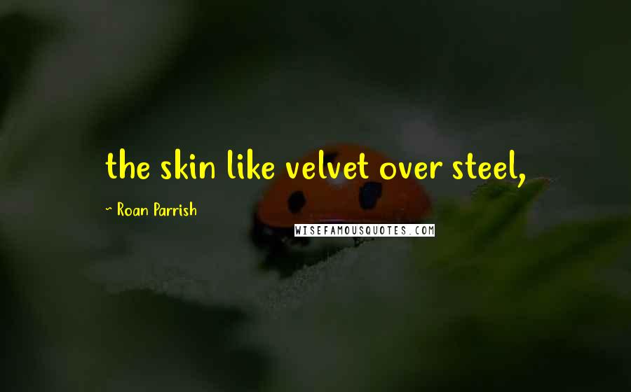 Roan Parrish Quotes: the skin like velvet over steel,