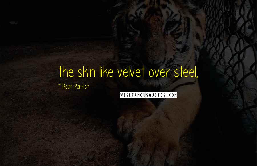 Roan Parrish Quotes: the skin like velvet over steel,