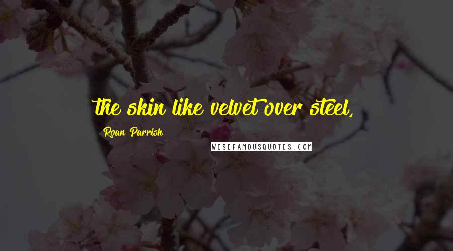 Roan Parrish Quotes: the skin like velvet over steel,