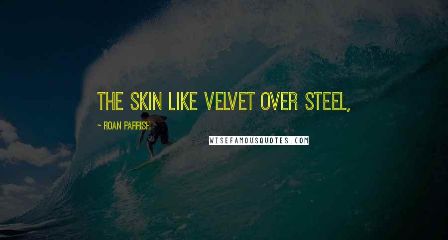 Roan Parrish Quotes: the skin like velvet over steel,