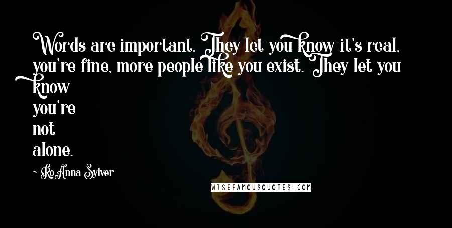 RoAnna Sylver Quotes: Words are important. They let you know it's real, you're fine, more people like you exist. They let you know you're not alone.