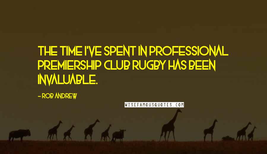 Rob Andrew Quotes: The time I've spent in professional Premiership club rugby has been invaluable.