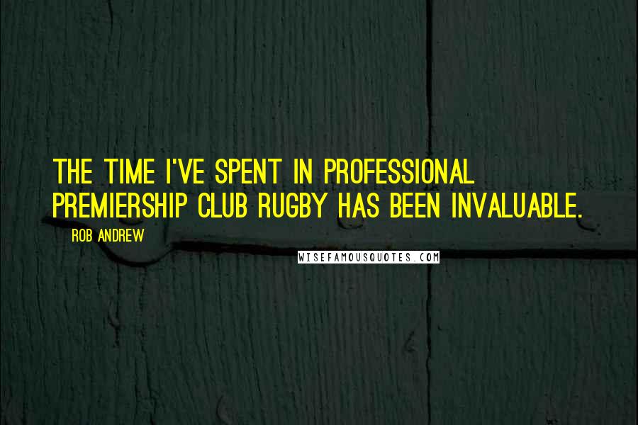 Rob Andrew Quotes: The time I've spent in professional Premiership club rugby has been invaluable.