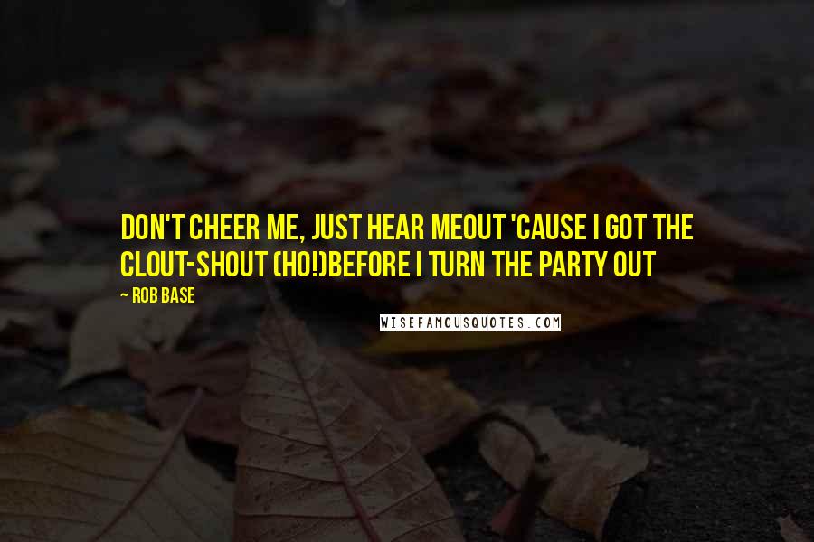 Rob Base Quotes: Don't cheer me, just hear meOut 'cause I got the clout-shout (Ho!)Before I turn the party out