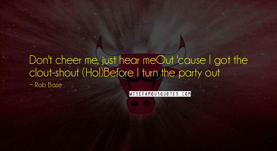 Rob Base Quotes: Don't cheer me, just hear meOut 'cause I got the clout-shout (Ho!)Before I turn the party out