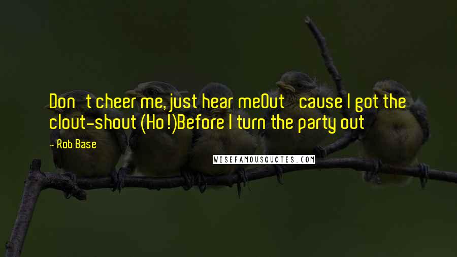 Rob Base Quotes: Don't cheer me, just hear meOut 'cause I got the clout-shout (Ho!)Before I turn the party out