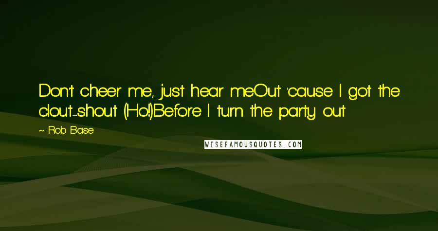 Rob Base Quotes: Don't cheer me, just hear meOut 'cause I got the clout-shout (Ho!)Before I turn the party out