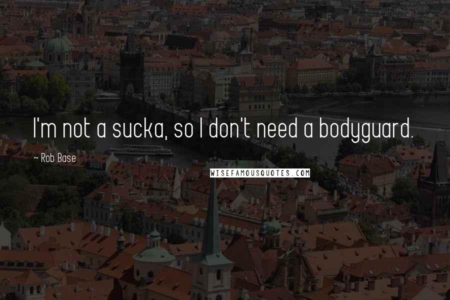 Rob Base Quotes: I'm not a sucka, so I don't need a bodyguard.