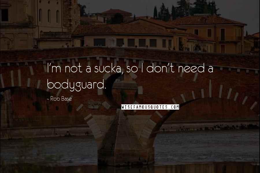 Rob Base Quotes: I'm not a sucka, so I don't need a bodyguard.