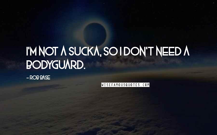 Rob Base Quotes: I'm not a sucka, so I don't need a bodyguard.