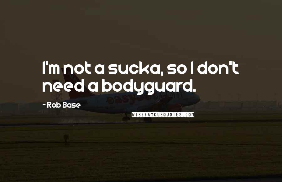 Rob Base Quotes: I'm not a sucka, so I don't need a bodyguard.