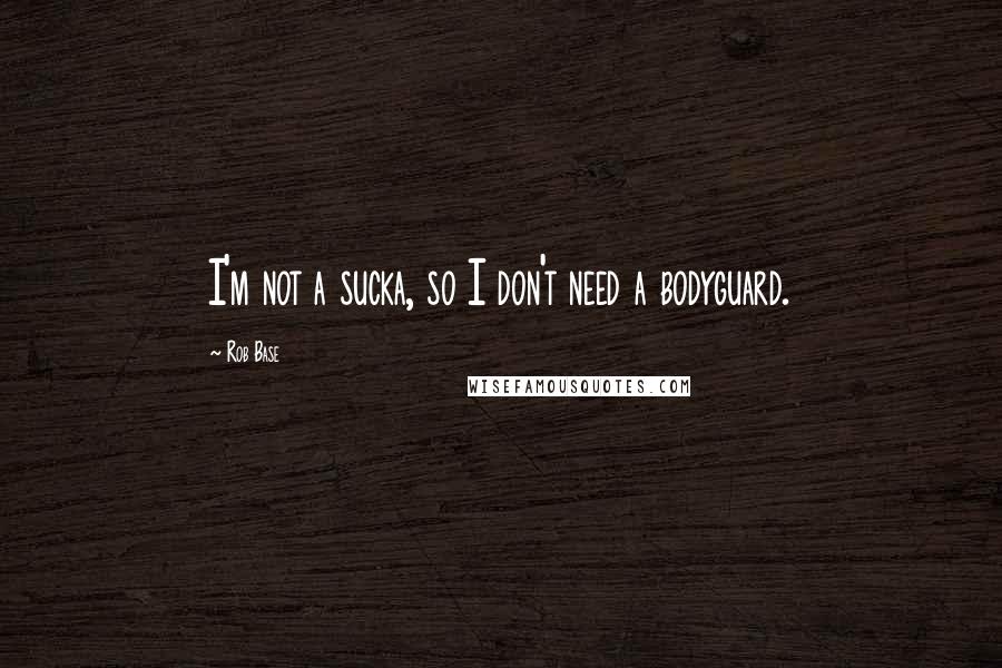 Rob Base Quotes: I'm not a sucka, so I don't need a bodyguard.