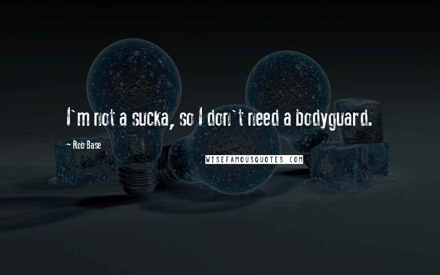 Rob Base Quotes: I'm not a sucka, so I don't need a bodyguard.