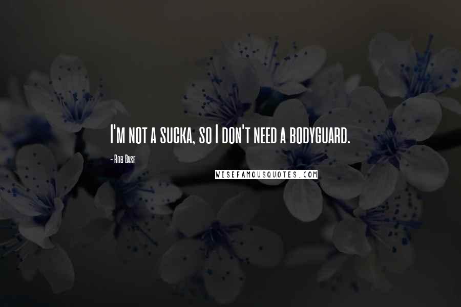 Rob Base Quotes: I'm not a sucka, so I don't need a bodyguard.