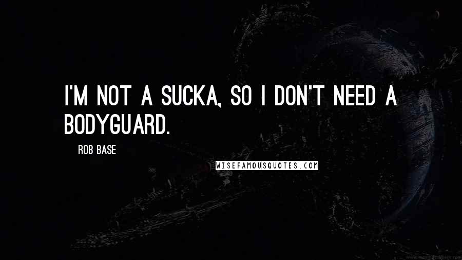 Rob Base Quotes: I'm not a sucka, so I don't need a bodyguard.