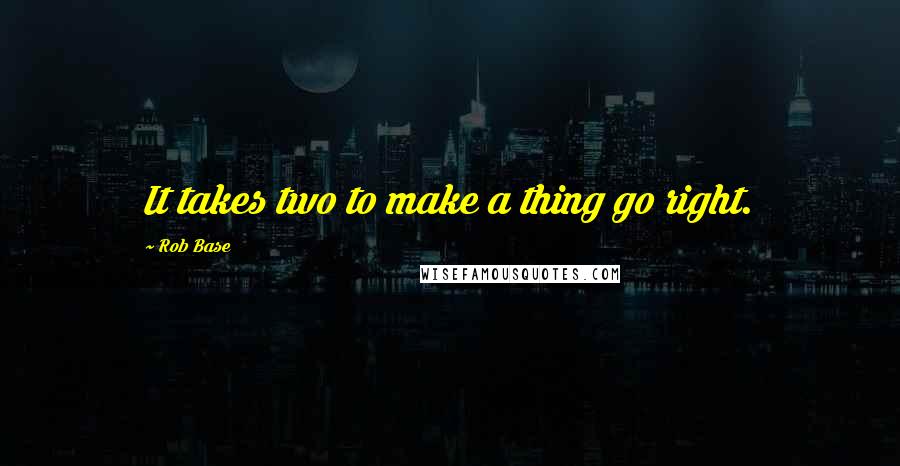 Rob Base Quotes: It takes two to make a thing go right.