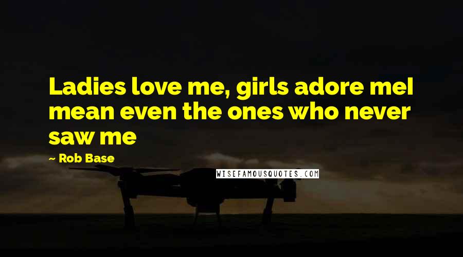 Rob Base Quotes: Ladies love me, girls adore meI mean even the ones who never saw me