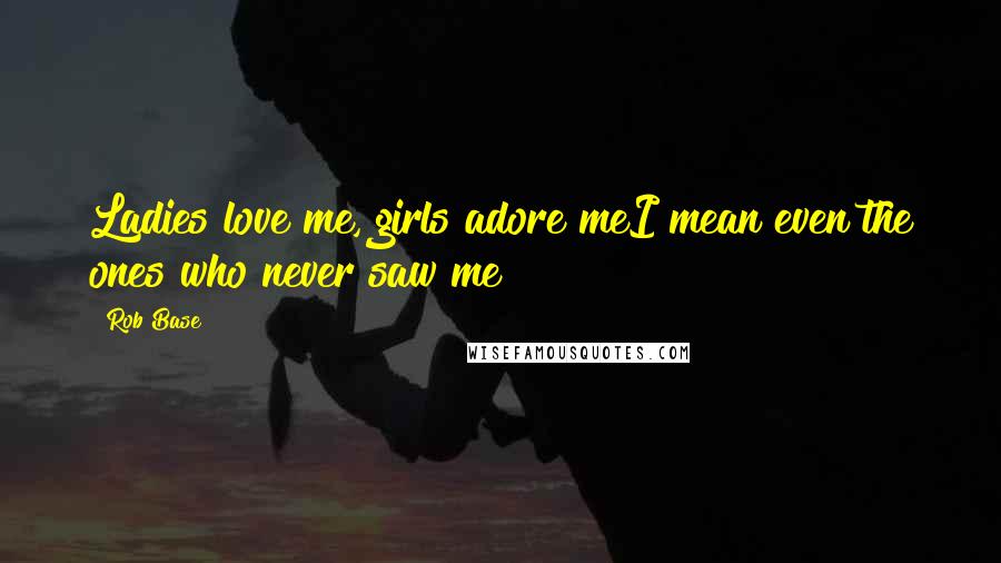 Rob Base Quotes: Ladies love me, girls adore meI mean even the ones who never saw me