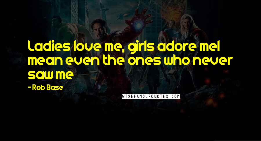 Rob Base Quotes: Ladies love me, girls adore meI mean even the ones who never saw me