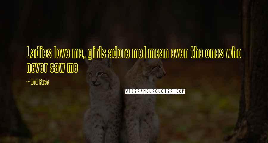 Rob Base Quotes: Ladies love me, girls adore meI mean even the ones who never saw me