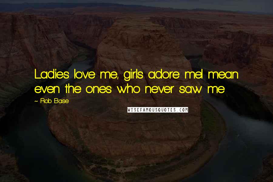 Rob Base Quotes: Ladies love me, girls adore meI mean even the ones who never saw me