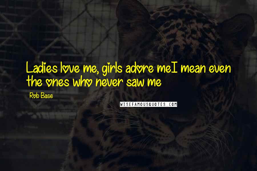 Rob Base Quotes: Ladies love me, girls adore meI mean even the ones who never saw me