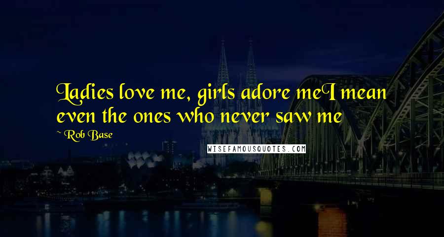 Rob Base Quotes: Ladies love me, girls adore meI mean even the ones who never saw me