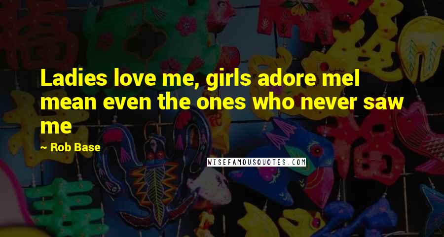 Rob Base Quotes: Ladies love me, girls adore meI mean even the ones who never saw me