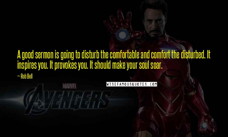 Rob Bell Quotes: A good sermon is going to disturb the comfortable and comfort the disturbed. It inspires you. It provokes you. It should make your soul soar.