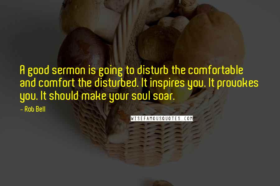 Rob Bell Quotes: A good sermon is going to disturb the comfortable and comfort the disturbed. It inspires you. It provokes you. It should make your soul soar.