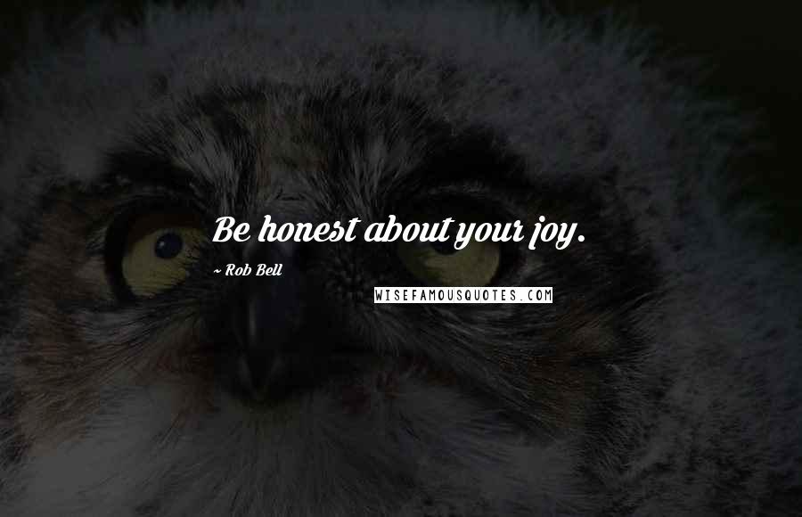 Rob Bell Quotes: Be honest about your joy.