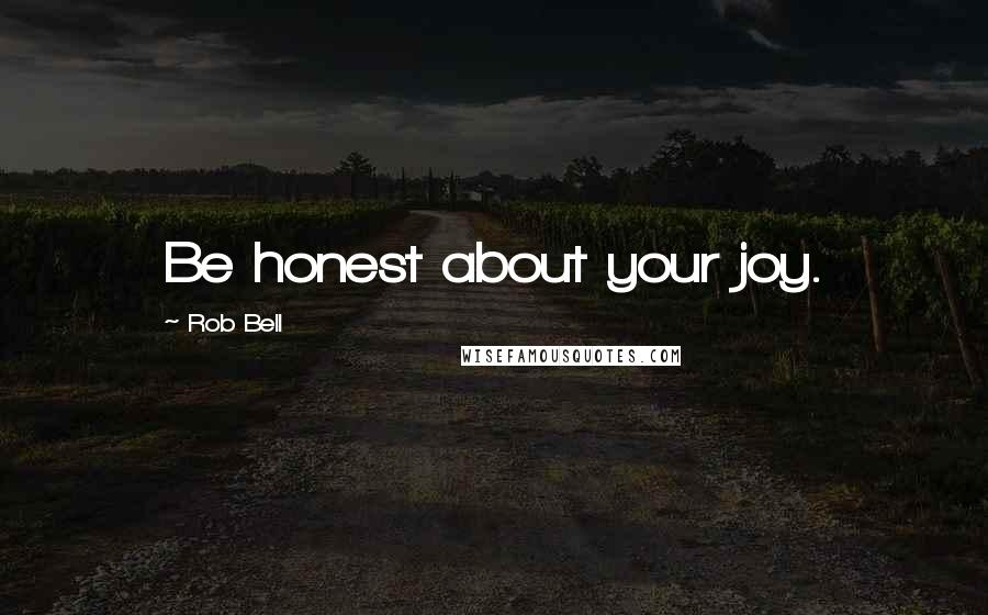 Rob Bell Quotes: Be honest about your joy.